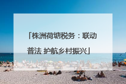 株洲荷塘税务：联动普法 护航乡村振兴