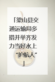 梁山县交通运输局多措并举齐发力当好水上“护航人”