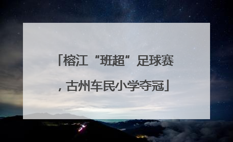榕江“班超”足球赛，古州车民小学夺冠