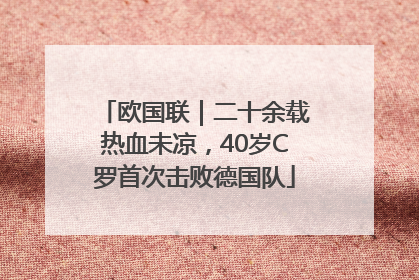欧国联｜二十余载热血未凉，40岁C罗首次击败德国队