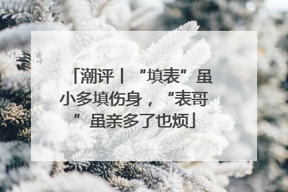 潮评丨“填表”虽小多填伤身，“表哥”虽亲多了也烦