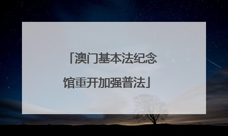 澳门基本法纪念馆重开加强普法