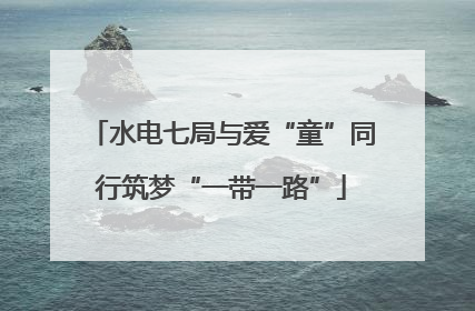 水电七局与爱“童”同行筑梦“一带一路”