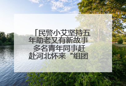 民警小艾坚持五年助老又有新故事 多名青年同事赶赴河北怀来“组团”探望孤寡老人