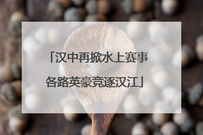 汉中再掀水上赛事 各路英豪竞逐汉江