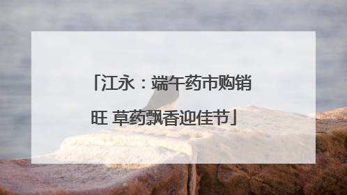 江永：端午药市购销旺 草药飘香迎佳节
