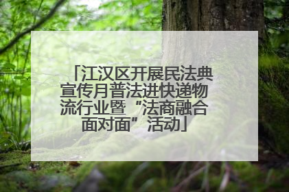 江汉区开展民法典宣传月普法进快递物流行业暨“法商融合面对面”活动
