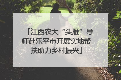 江西农大“头雁”导师赴乐平市开展实地帮扶助力乡村振兴