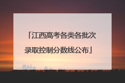 江西高考各类各批次录取控制分数线公布