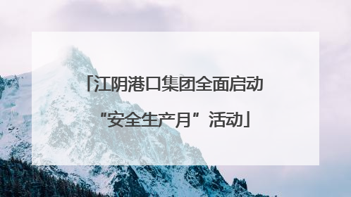 江阴港口集团全面启动“安全生产月”活动