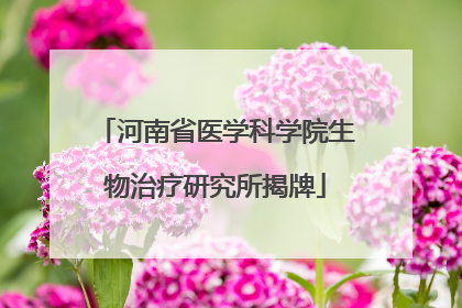 河南省医学科学院生物治疗研究所揭牌