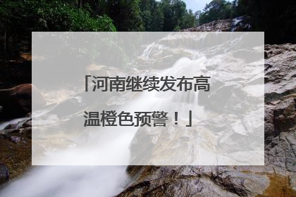 河南继续发布高温橙色预警！
