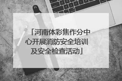 河南体彩焦作分中心开展消防安全培训及安全检查活动