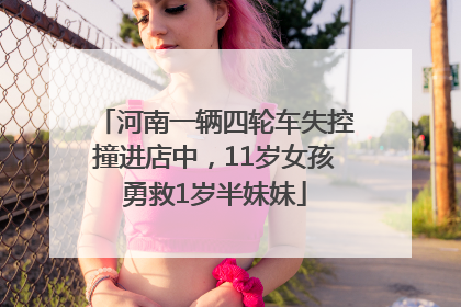 河南一辆四轮车失控撞进店中，11岁女孩勇救1岁半妹妹