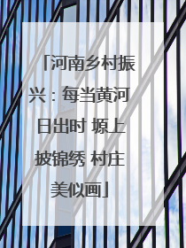 河南乡村振兴：每当黄河日出时 塬上披锦绣 村庄美似画