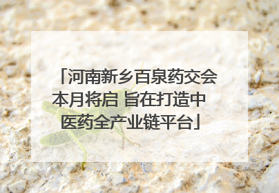 河南新乡百泉药交会本月将启 旨在打造中医药全产业链平台