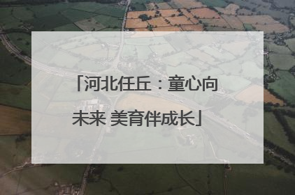 河北任丘：童心向未来 美育伴成长