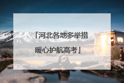 河北各地多举措暖心护航高考