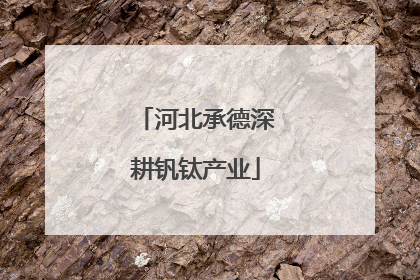 河北承德深耕钒钛产业