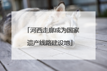 河西走廊成为国家遗产线路建设地