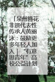 泉州簪花非遗代表性传承人黄丽泳：鼓励更多年轻人加入｜“有意思青年”高校公益计划