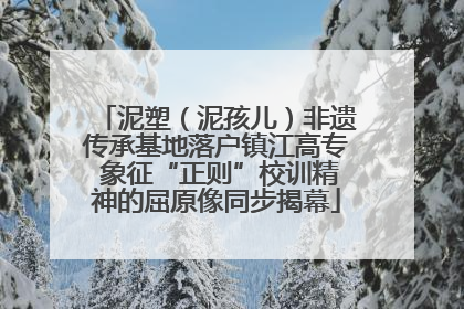 泥塑（泥孩儿）非遗传承基地落户镇江高专 象征“正则”校训精神的屈原像同步揭幕