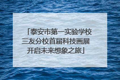 泰安市第一实验学校三友分校首届科技画展开启未来想象之旅