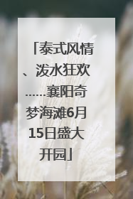 泰式风情、泼水狂欢……襄阳奇梦海滩6月15日盛大开园