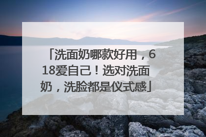 洗面奶哪款好用，618爱自己！选对洗面奶，洗脸都是仪式感