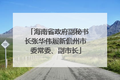 海南省政府副秘书长张华伟履新儋州市委常委、副市长