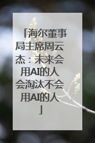 海尔董事局主席周云杰：未来会用AI的人会淘汰不会用AI的人