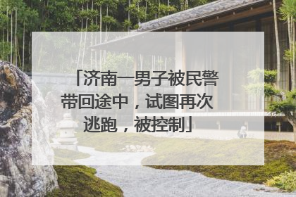 济南一男子被民警带回途中，试图再次逃跑，被控制