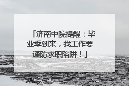 济南中院提醒：毕业季到来，找工作要谨防求职陷阱！