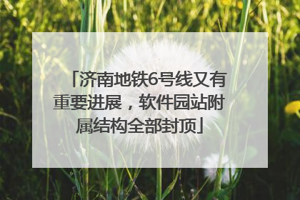 济南地铁6号线又有重要进展，软件园站附属结构全部封顶