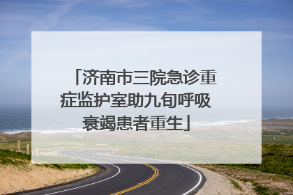 济南市三院急诊重症监护室助九旬呼吸衰竭患者重生