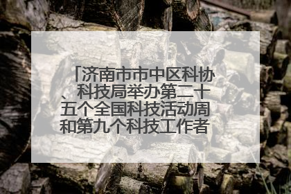 济南市市中区科协、科技局举办第二十五个全国科技活动周和第九个科技工作者日主场活动