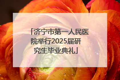 济宁市第一人民医院举行2025届研究生毕业典礼