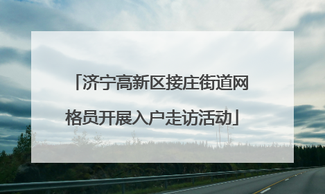 济宁高新区接庄街道网格员开展入户走访活动