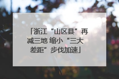 浙江“山区县”再减三地 缩小“三大差距”步伐加速