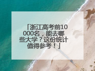 浙江高考前10000名，能去哪些大学？这份统计值得参考！