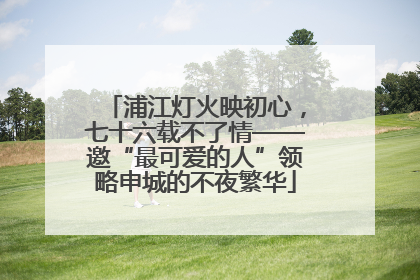 浦江灯火映初心，七十六载不了情——邀“最可爱的人”领略申城的不夜繁华