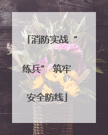 消防实战“练兵” 筑牢安全防线