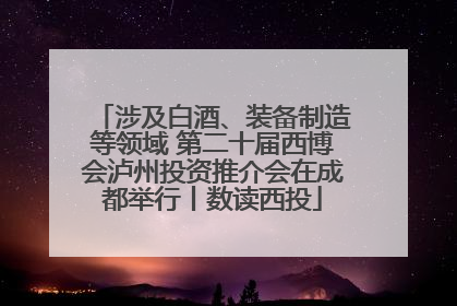 涉及白酒、装备制造等领域 第二十届西博会泸州投资推介会在成都举行丨数读西投