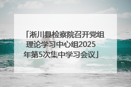 淅川县检察院召开党组理论学习中心组2025年第5次集中学习会议