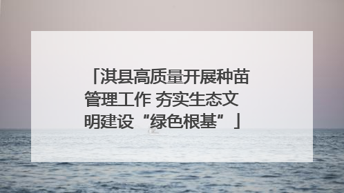 淇县高质量开展种苗管理工作 夯实生态文明建设“绿色根基”