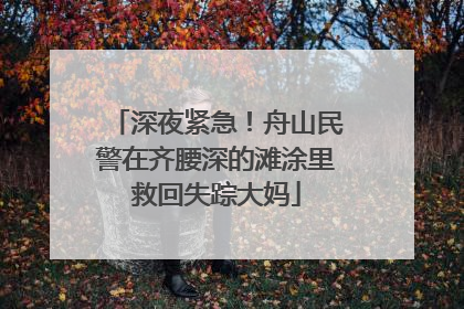 深夜紧急！舟山民警在齐腰深的滩涂里救回失踪大妈