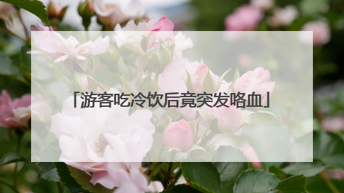 游客吃冷饮后竟突发咯血
