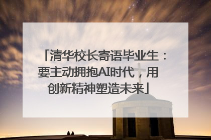 清华校长寄语毕业生：要主动拥抱AI时代，用创新精神塑造未来