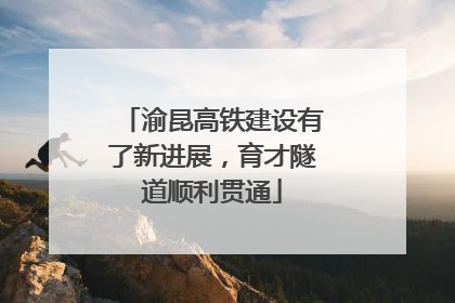 渝昆高铁建设有了新进展，育才隧道顺利贯通