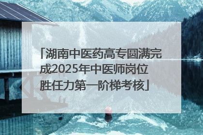 湖南中医药高专圆满完成2025年中医师岗位胜任力第一阶梯考核